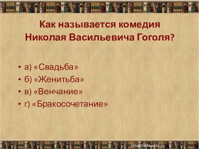 Как называется комедия Николая Васильевича Гоголя? а) «Свадьба» б) «Женитьба» в) «Венчание» г) «Бракосочетание»