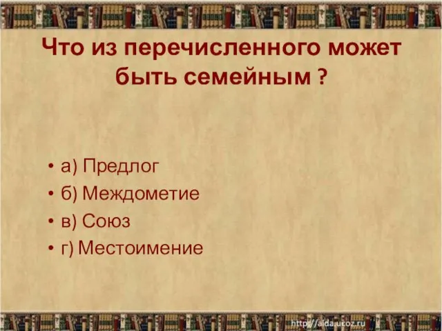 Что из перечисленного может быть семейным ? а) Предлог б) Междометие в) Союз г) Местоимение