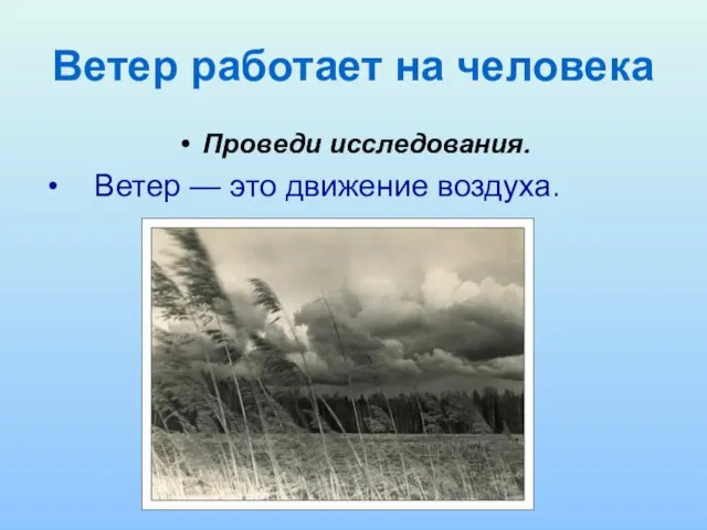 Ветер работает на человека Проведи исследования. Ветер — это движение воздуха.