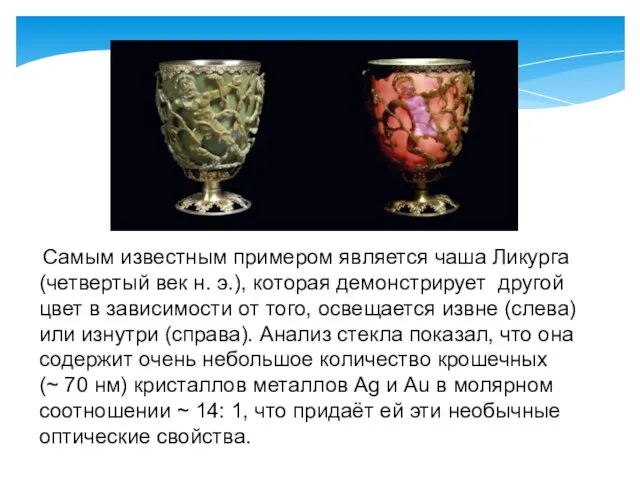 Самым известным примером является чаша Ликурга (четвертый век н. э.), которая демонстрирует