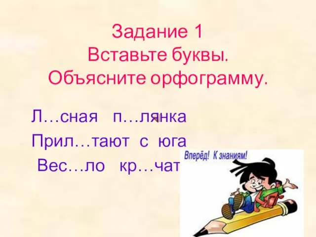 Задание 1 Вставьте буквы. Объясните орфограмму. Л…сная п…лянка Прил…тают с юга Вес…ло кр…чат