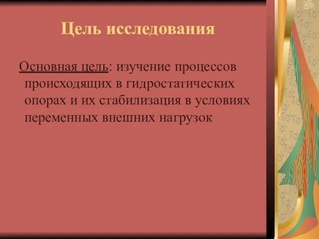 Цель исследования Основная цель: изучение процессов происходящих в гидростатических опорах и их