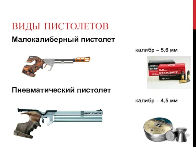 ВИДЫ ПИСТОЛЕТОВ Малокалиберный пистолет калибр – 5,6 мм Пневматический пистолет калибр – 4,5 мм