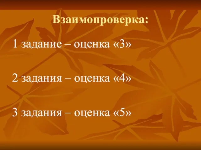 Взаимопроверка: 1 задание – оценка «3» 2 задания – оценка «4» 3 задания – оценка «5»