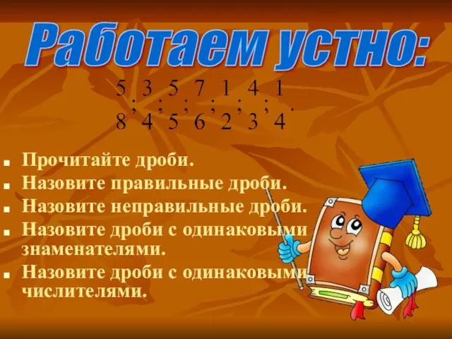 Работаем устно: Прочитайте дроби. Назовите правильные дроби. Назовите неправильные дроби. Назовите дроби