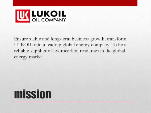 mission Ensure stable and long-term business growth, transform LUKOIL into a leading