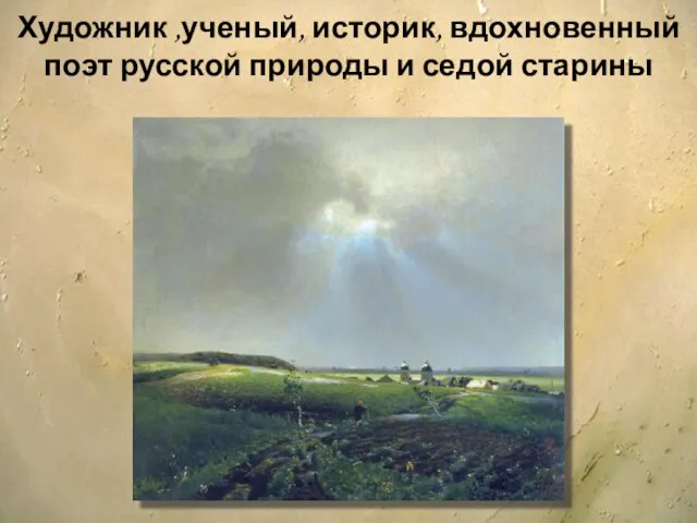 Художник ,ученый, историк, вдохновенный поэт русской природы и седой старины