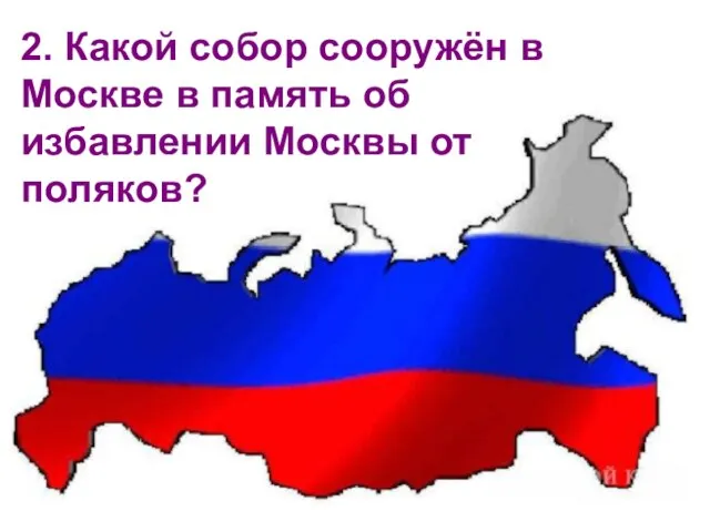 2. Какой собор сооружён в Москве в память об избавлении Москвы от поляков?