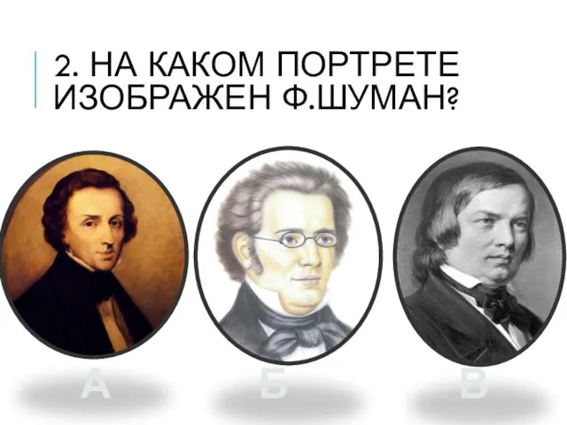 2. НА КАКОМ ПОРТРЕТЕ ИЗОБРАЖЕН Ф.ШУМАН? А Б В