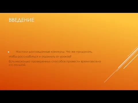 ВВЕДЕНИЕ Настали долгожданные каникулы. Что же придумать, чтобы расслабиться и отдохнуть от