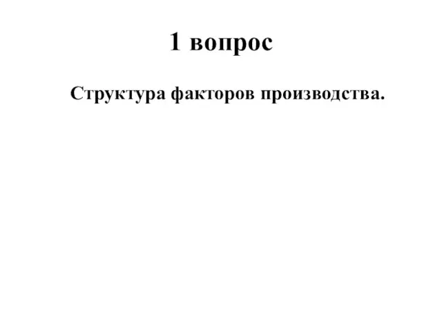 1 вопрос Структура факторов производства.