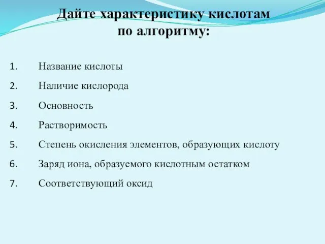 Дайте характеристику кислотам по алгоритму: Название кислоты Наличие кислорода Основность Растворимость Степень