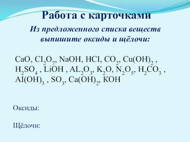 Работа с карточками Из предложенного списка веществ выпишите оксиды и щёлочи: CaO,