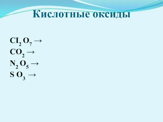 Кислотные оксиды CI2 O7 → CO2 → N2 O5 → S O3 →