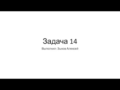 Задача 14 Выполнил: Зыков Алексей