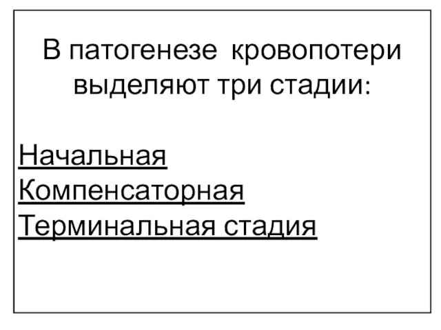 В патогенезе кровопотери выделяют три стадии: Начальная Компенсаторная Терминальная стадия