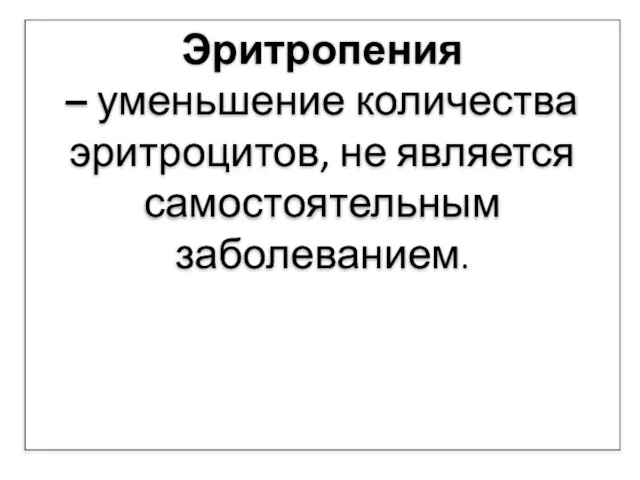 Эритропения – уменьшение количества эритроцитов, не является самостоятельным заболеванием.