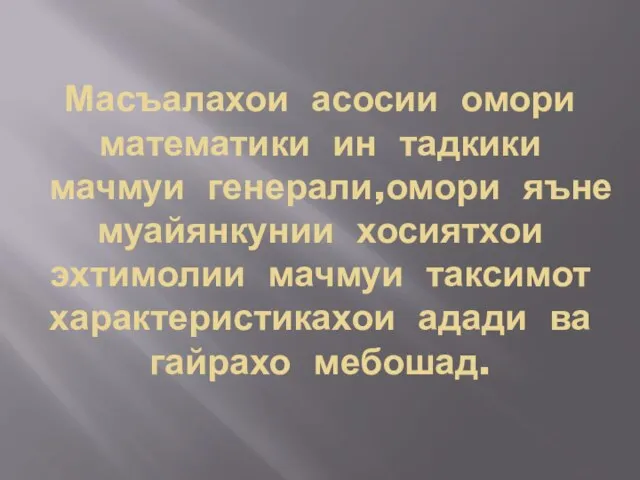 Масъалахои асосии омори математики ин тадкики мачмуи генерали,омори яъне муайянкунии хосиятхои эхтимолии