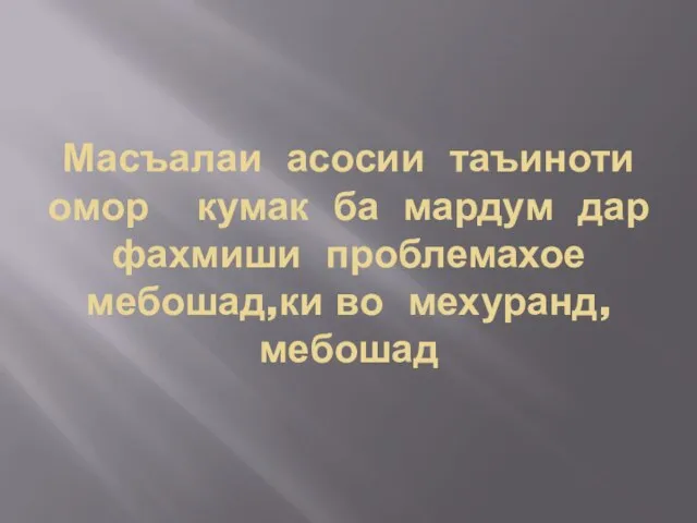 Масъалаи асосии таъиноти омор кумак ба мардум дар фахмиши проблемахое мебошад,ки во мехуранд,мебошад