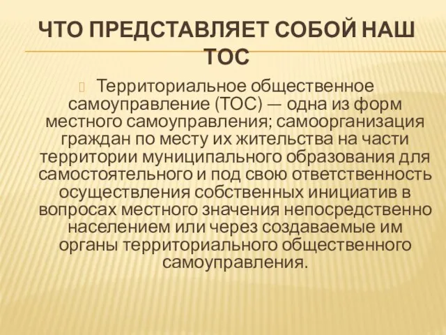 ЧТО ПРЕДСТАВЛЯЕТ СОБОЙ НАШ ТОС Территориальное общественное самоуправление (ТОС) — одна из