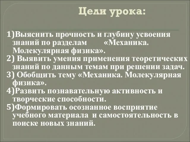 Цели урока: 1)Выяснить прочность и глубину усвоения знаний по разделам «Механика. Молекулярная