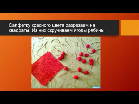 Салфетку красного цвета разрезаем на квадраты. Из них скручиваем ягоды рябины