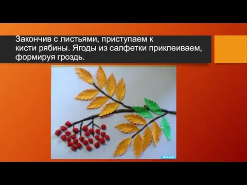 Закончив с листьями, приступаем к кисти рябины. Ягоды из салфетки приклеиваем, формируя гроздь.