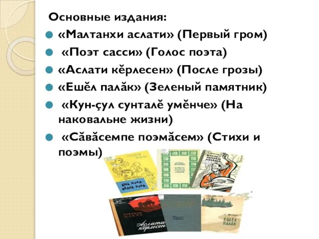 Основные издания: «Малтанхи аслати» (Первый гром) «Поэт сасси» (Голос поэта) «Аслати кĕрлесен»