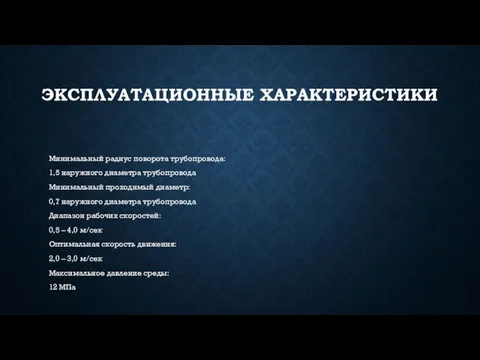 ЭКСПЛУАТАЦИОННЫЕ ХАРАКТЕРИСТИКИ Минимальный радиус поворота трубопровода: 1,5 наружного диаметра трубопровода Минимальный проходимый