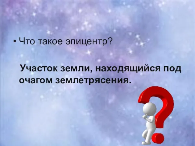 Что такое эпицентр? Участок земли, находящийся под очагом землетрясения.