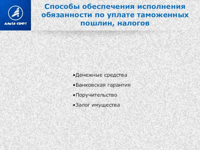 Способы обеспечения исполнения обязанности по уплате таможенных пошлин, налогов Денежные средства Банковская гарантия Поручительство Залог имущества