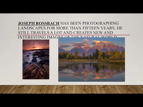 JOSEPH ROSSBACH HAS BEEN PHOTOGRAPHING LANDSCAPES FOR MORE THAN FIFTEEN YEARS. HE