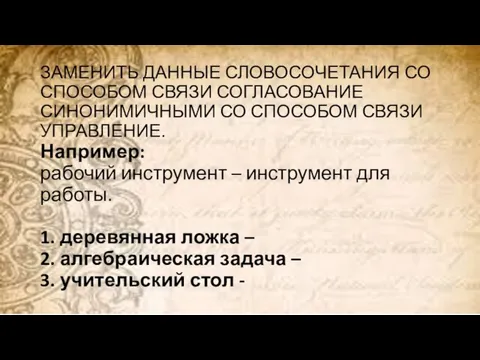 ЗАМЕНИТЬ ДАННЫЕ СЛОВОСОЧЕТАНИЯ СО СПОСОБОМ СВЯЗИ СОГЛАСОВАНИЕ СИНОНИМИЧНЫМИ СО СПОСОБОМ СВЯЗИ УПРАВЛЕНИЕ.