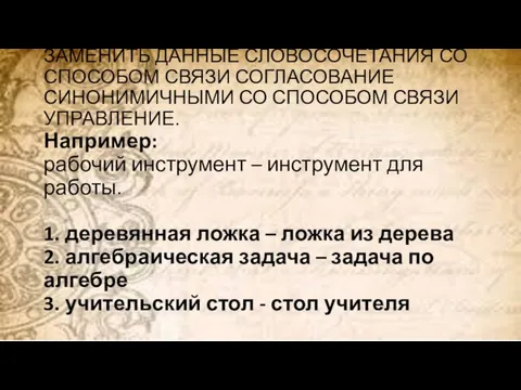 ЗАМЕНИТЬ ДАННЫЕ СЛОВОСОЧЕТАНИЯ СО СПОСОБОМ СВЯЗИ СОГЛАСОВАНИЕ СИНОНИМИЧНЫМИ СО СПОСОБОМ СВЯЗИ УПРАВЛЕНИЕ.