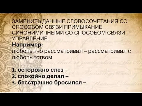 ЗАМЕНИТЬ ДАННЫЕ СЛОВОСОЧЕТАНИЯ СО СПОСОБОМ СВЯЗИ ПРИМЫКАНИЕ СИНОНИМИЧНЫМИ СО СПОСОБОМ СВЯЗИ УПРАВЛЕНИЕ.