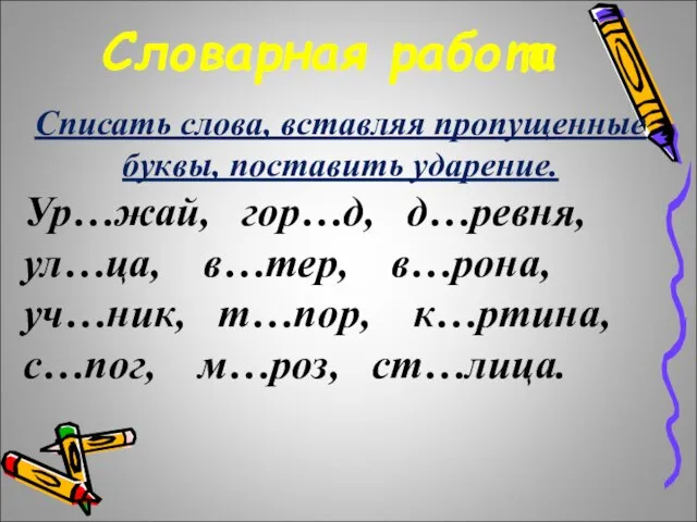 Словарная работа Списать слова, вставляя пропущенные буквы, поставить ударение. Ур…жай, гор…д, д…ревня,