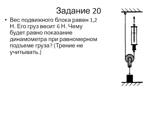 Задание 20 Вес подвижного блока равен 1,2 Н. Его груз весит 6