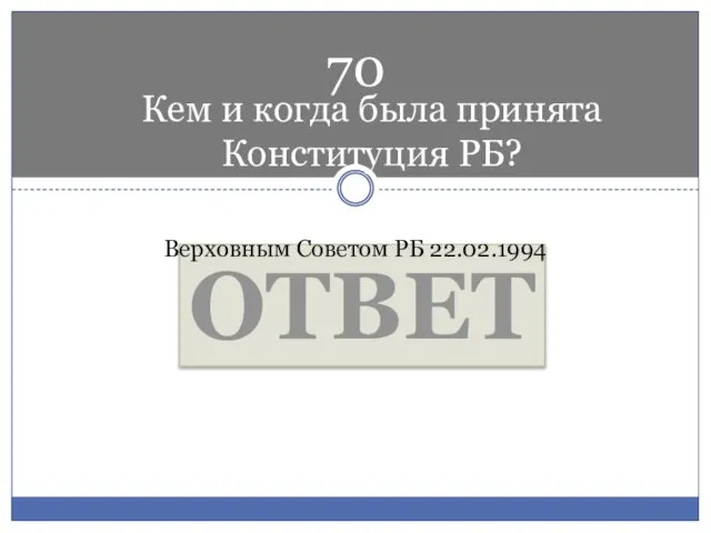 Кем и когда была принята Конституция РБ? ОТВЕТ Верховным Советом РБ 22.02.1994 70