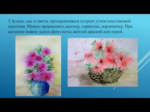 5.Зелень, как и цветы, процарапываем острым углом пластиковой карточки. Можно прорисовать вазочку,