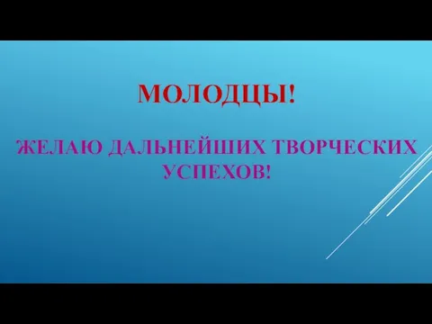 МОЛОДЦЫ! ЖЕЛАЮ ДАЛЬНЕЙШИХ ТВОРЧЕСКИХ УСПЕХОВ!