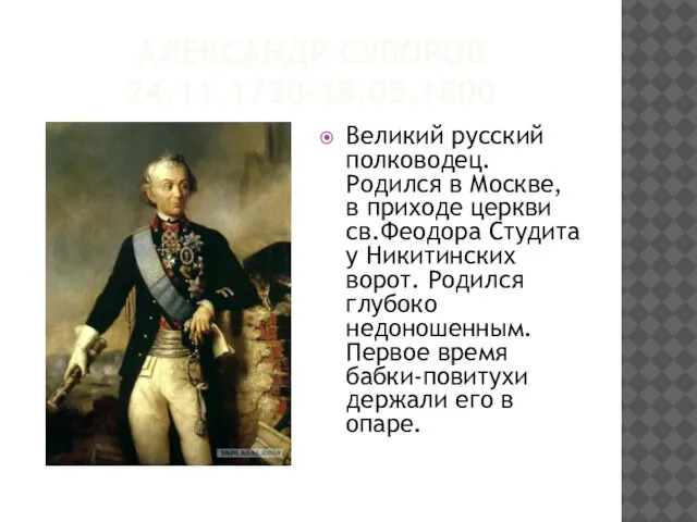 АЛЕКСАНДР СУВОРОВ 24.11.1730-18.05.1800 Великий русский полководец. Родился в Москве, в приходе церкви