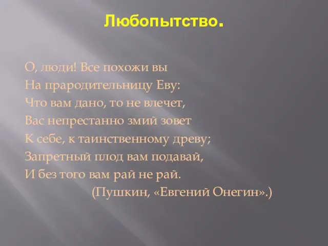 Любопытство. О, люди! Все похожи вы На прародительницу Еву: Что вам дано,