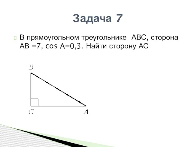 В прямоугольном треугольнике АВС, сторона АВ =7, cos A=0,3. Найти сторону АС Задача 7