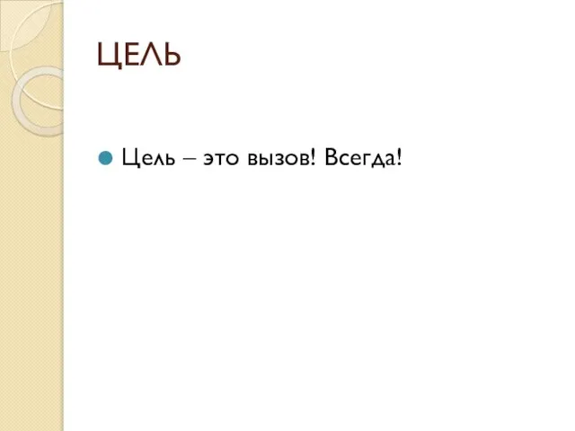 ЦЕЛЬ Цель – это вызов! Всегда!