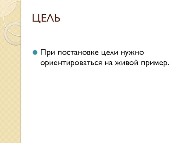 ЦЕЛЬ При постановке цели нужно ориентироваться на живой пример.