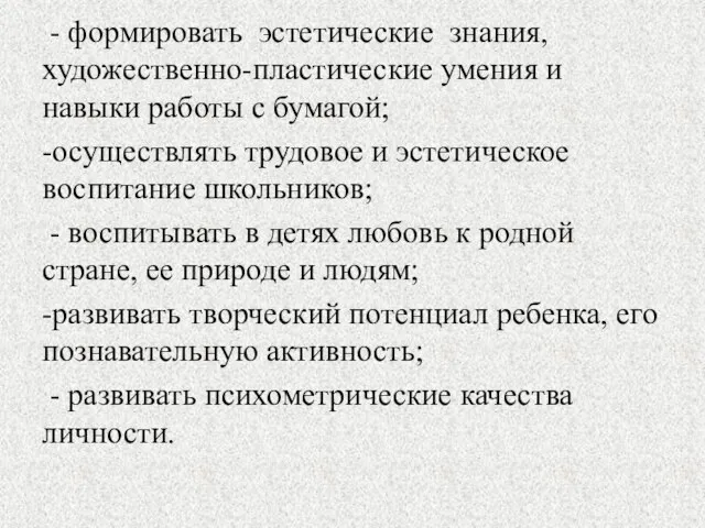 - формировать эстетические знания, художественно-пластические умения и навыки работы с бумагой; -осуществлять