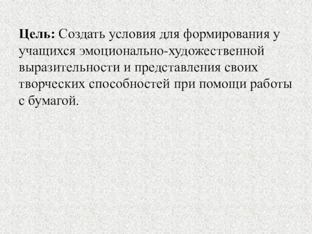 Цель: Создать условия для формирования у учащихся эмоционально-художественной выразительности и представления своих