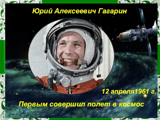 Юрий Алексеевич Гагарин Первым совершил полет в космос 12 апреля1961 г.