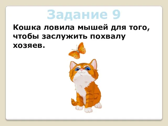 Задание 9 Кошка ловила мышей для того, чтобы заслужить похвалу хозяев.