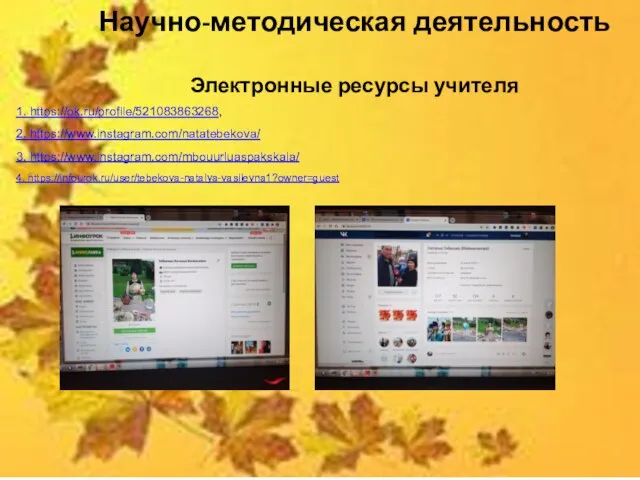 Научно-методическая деятельность Электронные ресурсы учителя 1. https://ok.ru/profile/521083863268, 2. https://www.instagram.com/natatebekova/ 3. https://www.instagram.com/mbouurluaspakskaia/ 4. https://infourok.ru/user/tebekova-natalya-vasilevna1?owner=guest